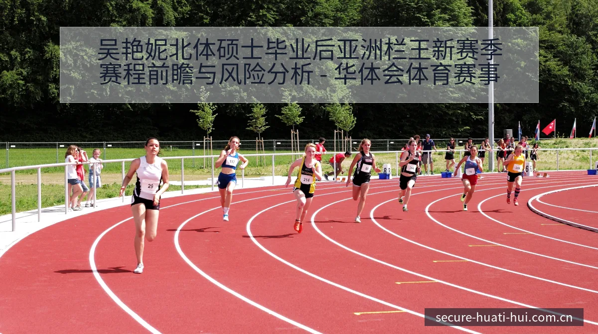 吴艳妮北体硕士毕业后亚洲栏王新赛季赛程前瞻与风险分析 - 华体会体育赛事